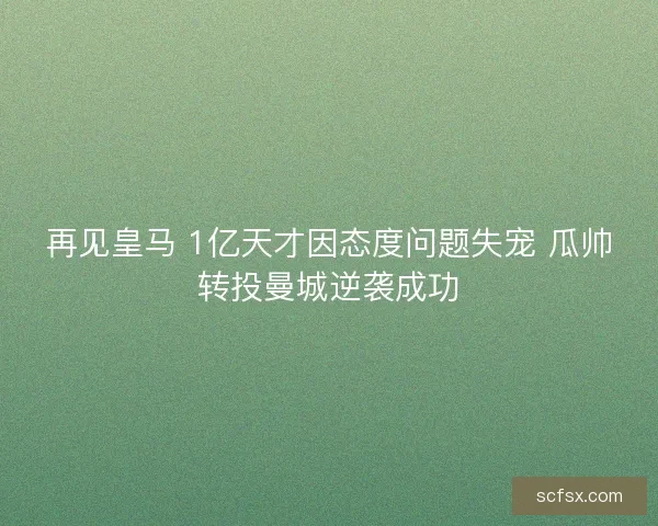 再见皇马 1亿天才因态度问题失宠 瓜帅转投曼城逆袭成功