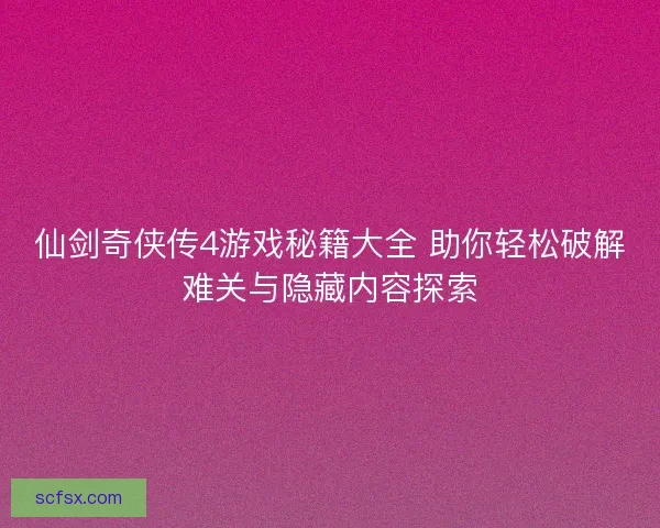 仙剑奇侠传4游戏秘籍大全 助你轻松破解难关与隐藏内容探索