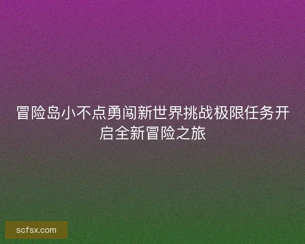 冒险岛小不点勇闯新世界挑战极限任务开启全新冒险之旅
