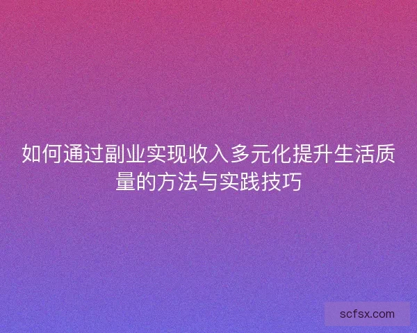 如何通过副业实现收入多元化提升生活质量的方法与实践技巧