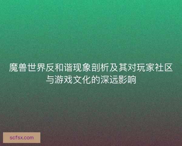 魔兽世界反和谐现象剖析及其对玩家社区与游戏文化的深远影响