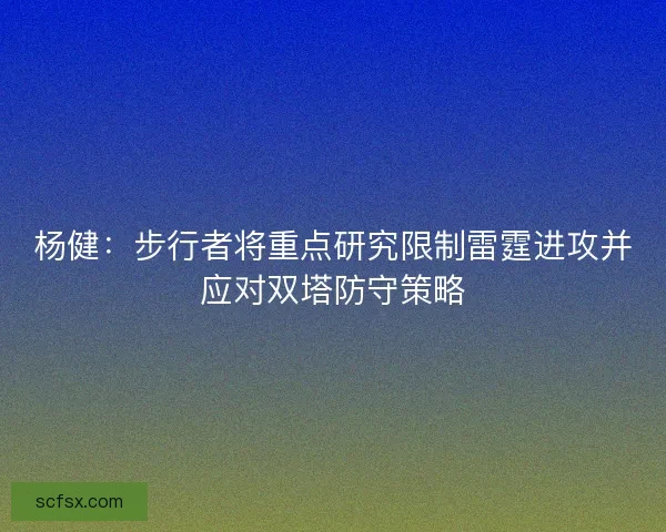 杨健：步行者将重点研究限制雷霆进攻并应对双塔防守策略