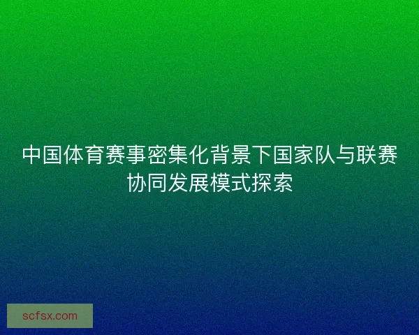 中国体育赛事密集化背景下国家队与联赛协同发展模式探索
