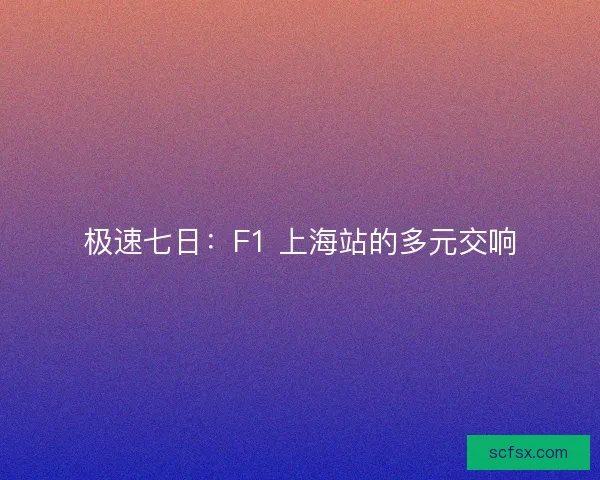 极速七日：F1 上海站的多元交响