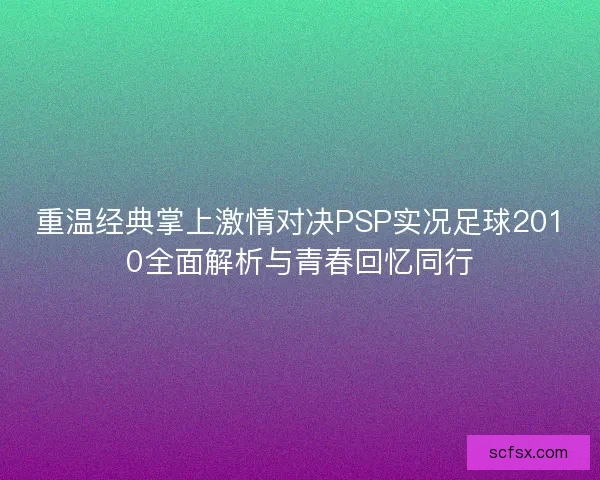 重温经典掌上激情对决PSP实况足球2010全面解析与青春回忆同行