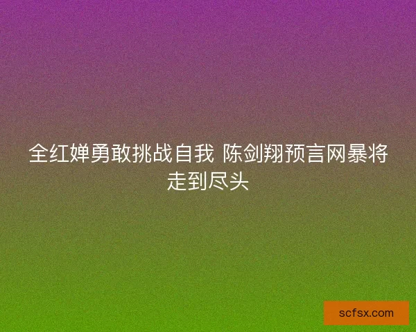 全红婵勇敢挑战自我 陈剑翔预言网暴将走到尽头