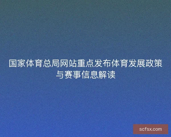 国家体育总局网站重点发布体育发展政策与赛事信息解读