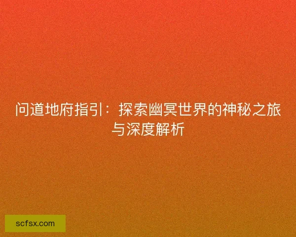 问道地府指引：探索幽冥世界的神秘之旅与深度解析